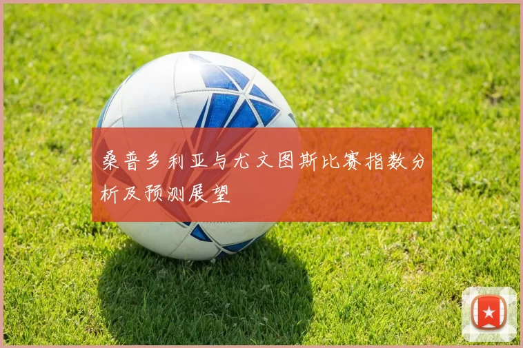 桑普多利亚与尤文图斯比赛指数分析及预测展望
