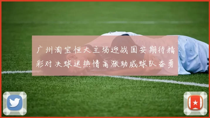 广州淘宝恒大主场迎战国安期待精彩对决球迷热情高涨助威球队奋勇争胜