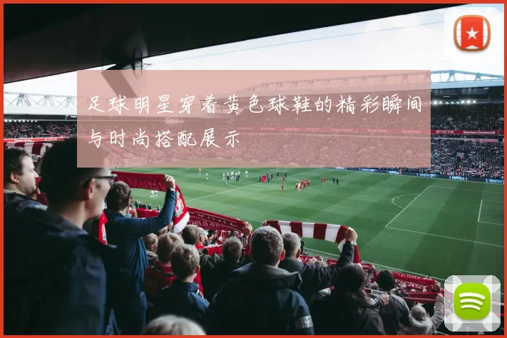 足球明星穿着黄色球鞋的精彩瞬间与时尚搭配展示