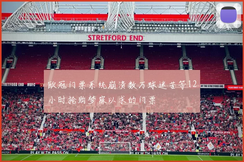 欧冠门票系统崩溃数万球迷苦等12小时抢购梦寐以求的门票