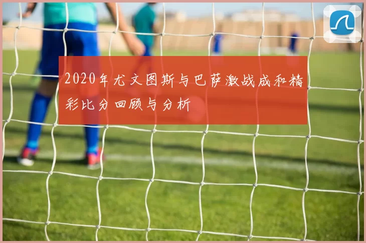 2020年尤文图斯与巴萨激战成和精彩比分回顾与分析