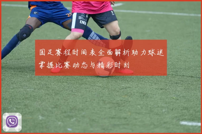 国足赛程时间表全面解析助力球迷掌握比赛动态与精彩时刻