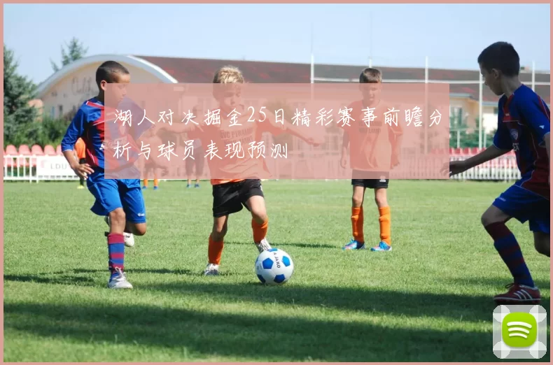 湖人对决掘金25日精彩赛事前瞻分析与球员表现预测