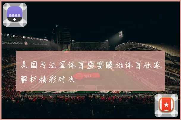 美国与法国体育盛宴腾讯体育独家解析精彩对决