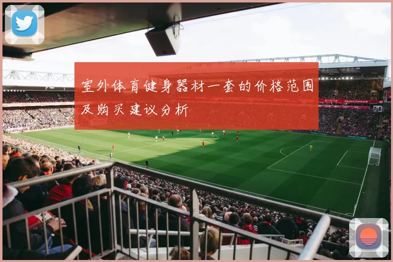 室外体育健身器材一套的价格范围及购买建议分析