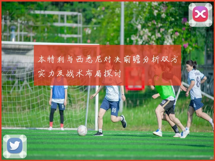 本特利与西悉尼对决前瞻分析双方实力及战术布局探讨